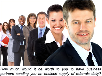How much would it be worth to you to have business partners sending you an endless supply of referrals daily?